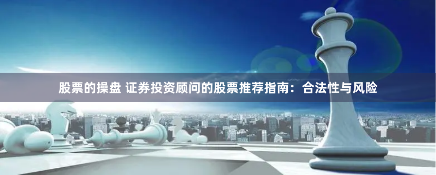股票的操盘 证券投资顾问的股票推荐指南：合法性与风险