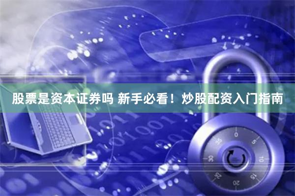 股票是资本证券吗 新手必看！炒股配资入门指南