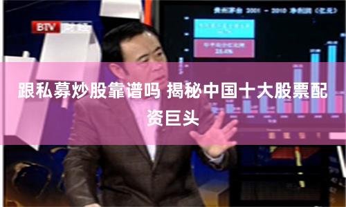 跟私募炒股靠谱吗 揭秘中国十大股票配资巨头