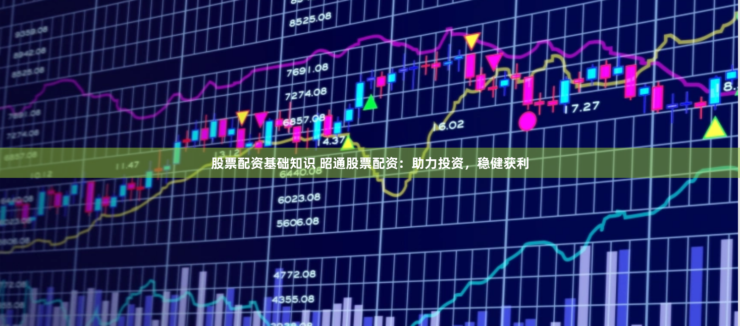 股票配资基础知识 昭通股票配资：助力投资，稳健获利