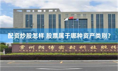 配资炒股怎样 股票属于哪种资产类别？