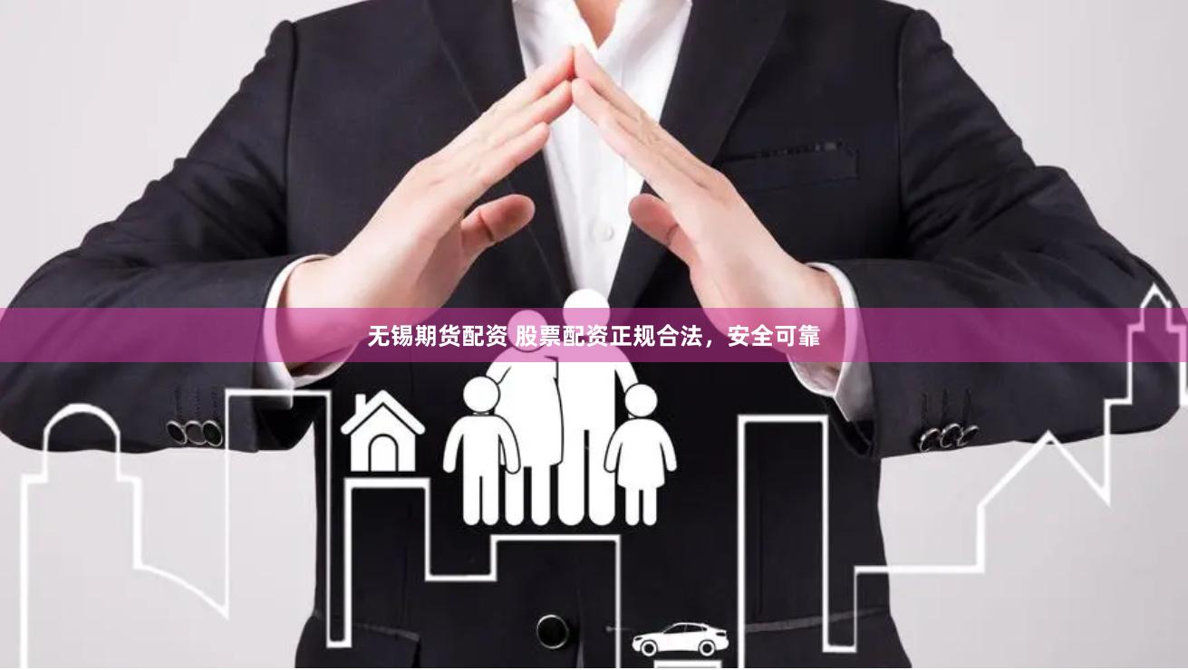 无锡期货配资 股票配资正规合法，安全可靠