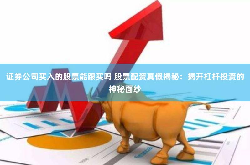 证券公司买入的股票能跟买吗 股票配资真假揭秘：揭开杠杆投资的神秘面纱