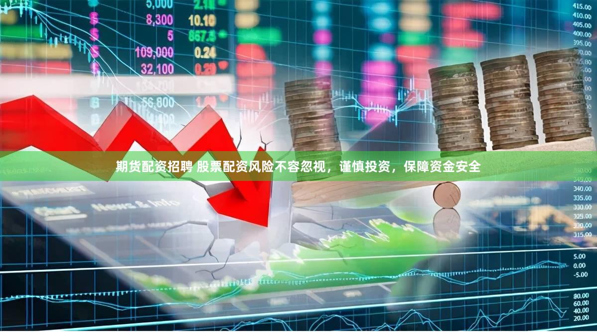 期货配资招聘 股票配资风险不容忽视，谨慎投资，保障资金安全