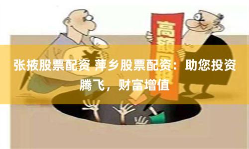 张掖股票配资 萍乡股票配资：助您投资腾飞，财富增值