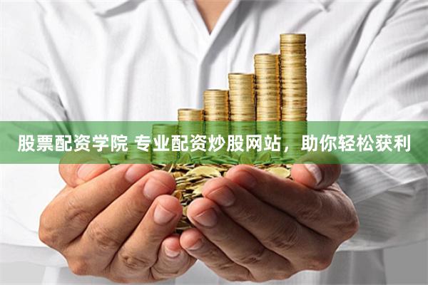 股票配资学院 专业配资炒股网站，助你轻松获利