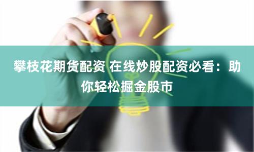 攀枝花期货配资 在线炒股配资必看：助你轻松掘金股市