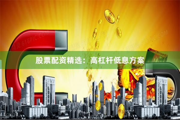 股票配资精选：高杠杆低息方案