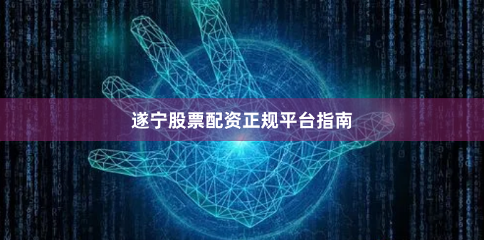 遂宁股票配资正规平台指南