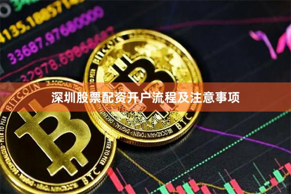 深圳股票配资开户流程及注意事项