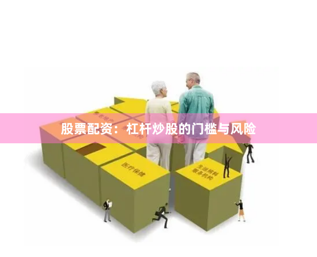 股票配资：杠杆炒股的门槛与风险