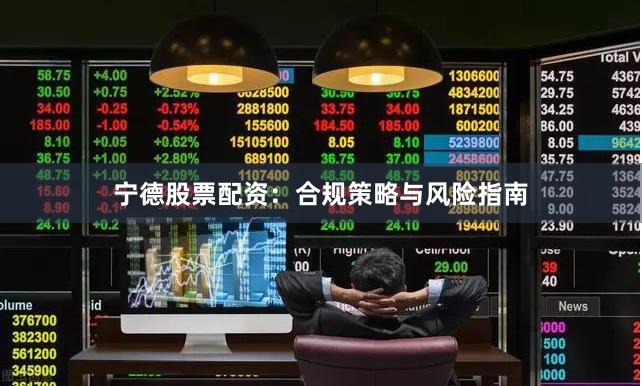 宁德股票配资：合规策略与风险指南