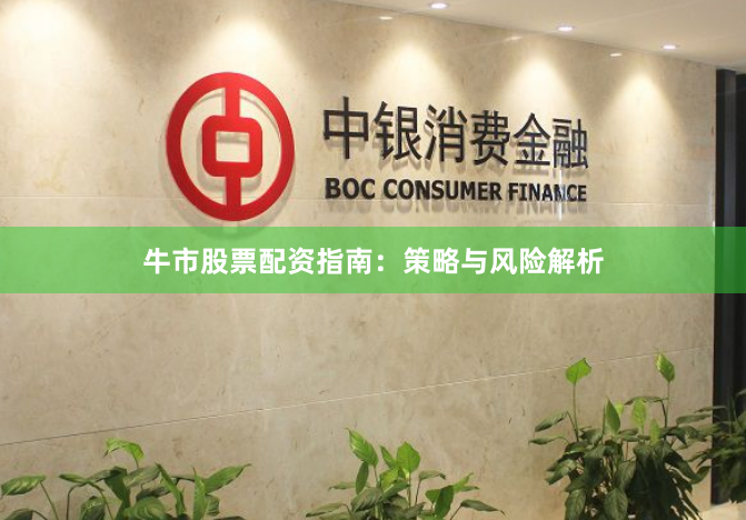 牛市股票配资指南：策略与风险解析
