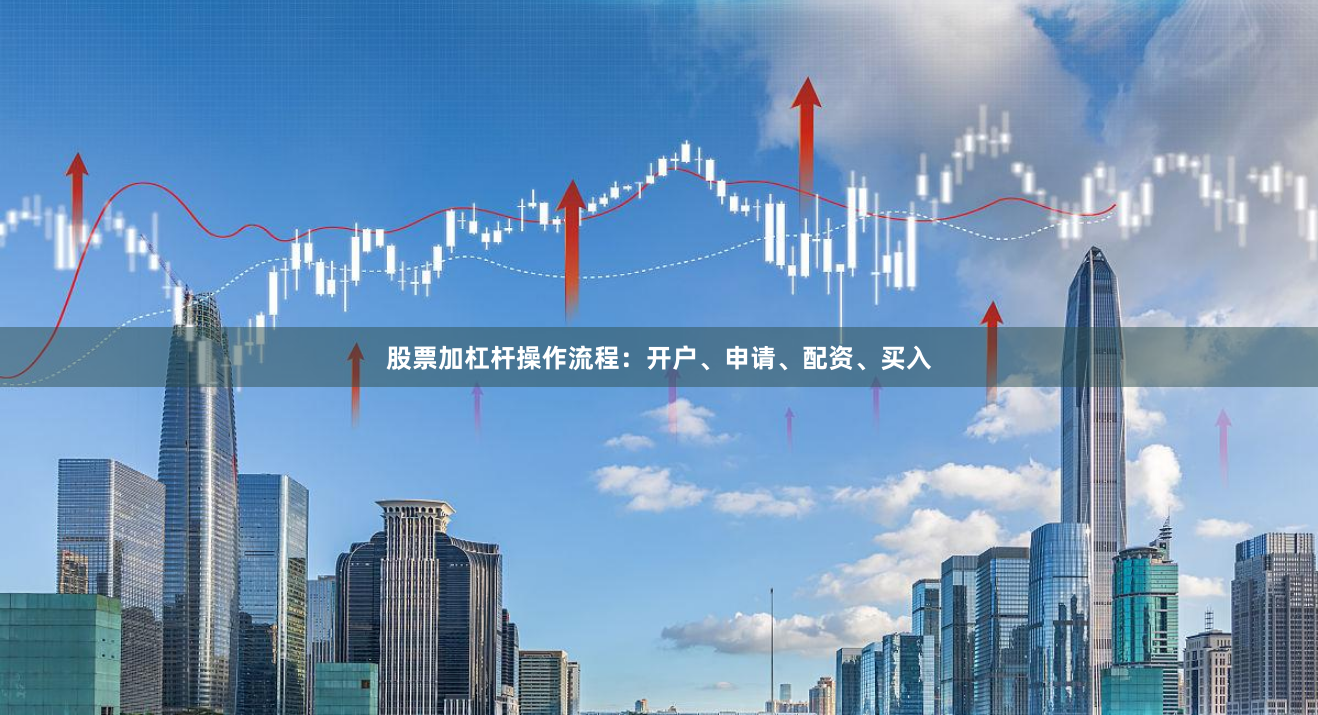 股票加杠杆操作流程：开户、申请、配资、买入