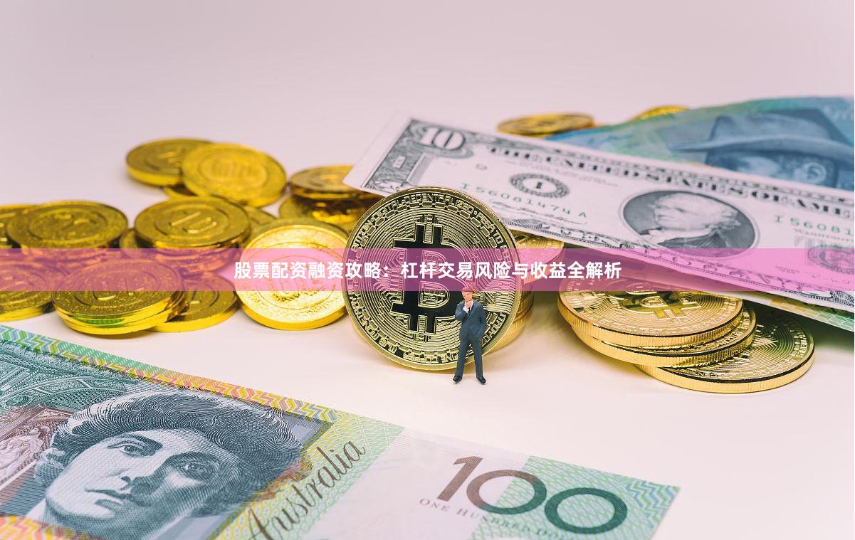 股票配资融资攻略：杠杆交易风险与收益全解析