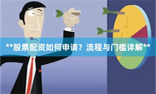 **股票配资如何申请？流程与门槛详解**